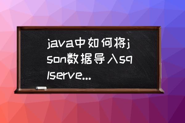 代码如何与数据库字段对应 java中如何将json数据导入sqlserver数据库？