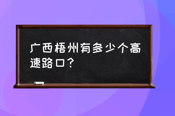 梧州西收费站是哪里 广西梧州有多少个高速路口？