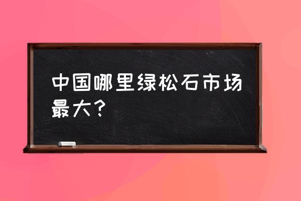 十堰绿松石的人有钱吗 中国哪里绿松石市场最大？