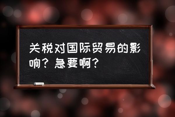 征收关税对出口方有什么坏处 关税对国际贸易的影响？急要啊？