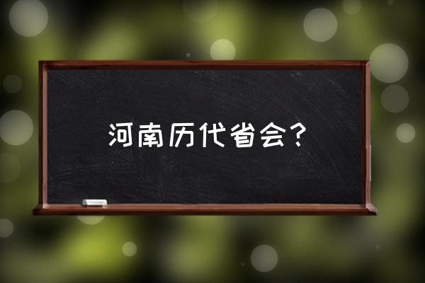 为什么把省会从开封移到郑州 河南历代省会？