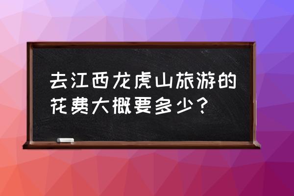 鹰潭华侨饭店是三资企业吗 去江西龙虎山旅游的花费大概要多少？