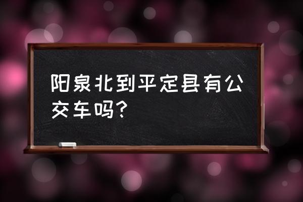 阳泉火车站到平定具有多少公里 阳泉北到平定县有公交车吗？