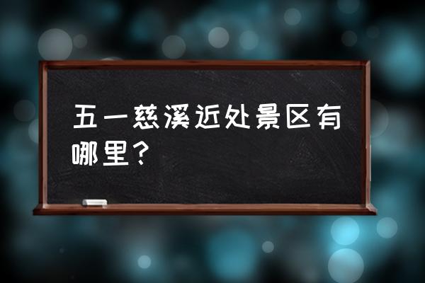 宁波甬秀有什么景点 五一慈溪近处景区有哪里？