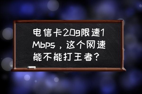 电信3g网打王者卡吗 电信卡20g限速1Mbps，这个网速能不能打王者？