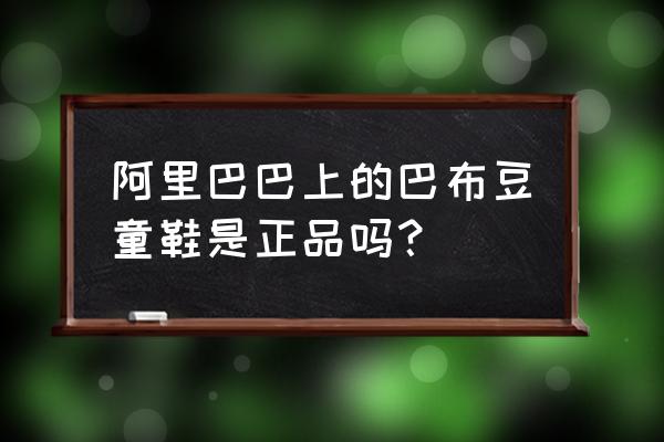 阿里巴巴童鞋冬批发市场在哪 阿里巴巴上的巴布豆童鞋是正品吗？