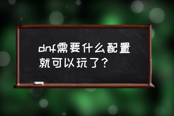 dnf费显卡吗 dnf需要什么配置就可以玩了？