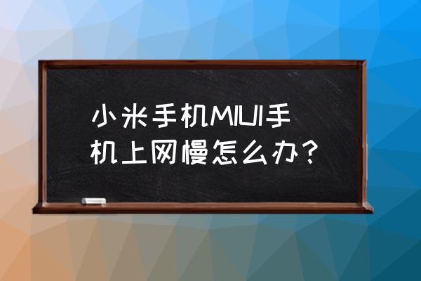 小米mix3手机流量慢怎么办 小米手机MIUI手机上网慢怎么办？