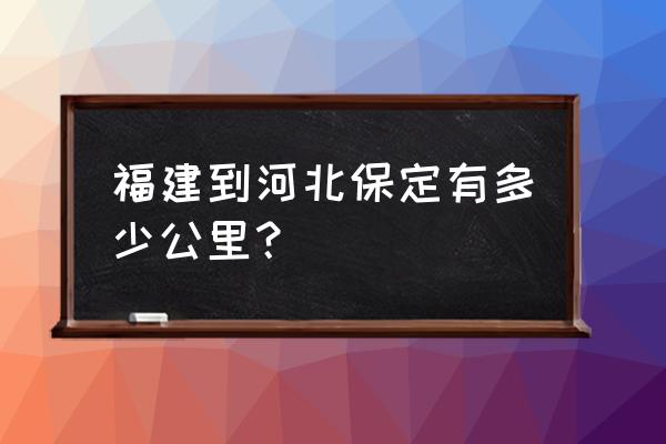 张家口到福建多少公里 福建到河北保定有多少公里？