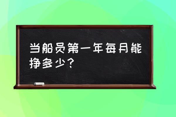 威海当船员月工资多少钱 当船员第一年每月能挣多少？