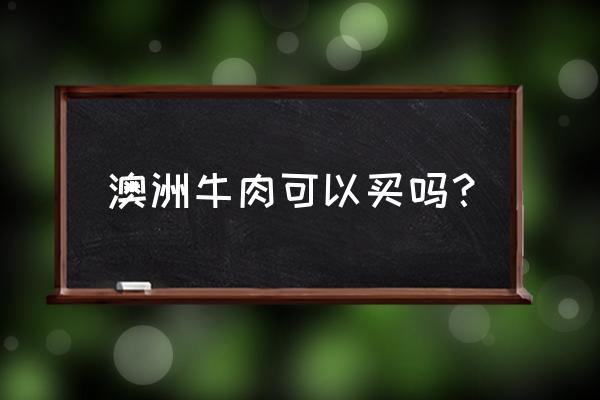 澳洲进口食品好不好 澳洲牛肉可以买吗？