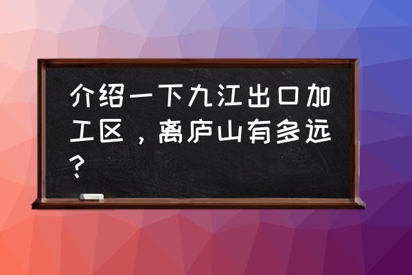 出口加工区在哪儿 介绍一下九江出口加工区，离庐山有多远？