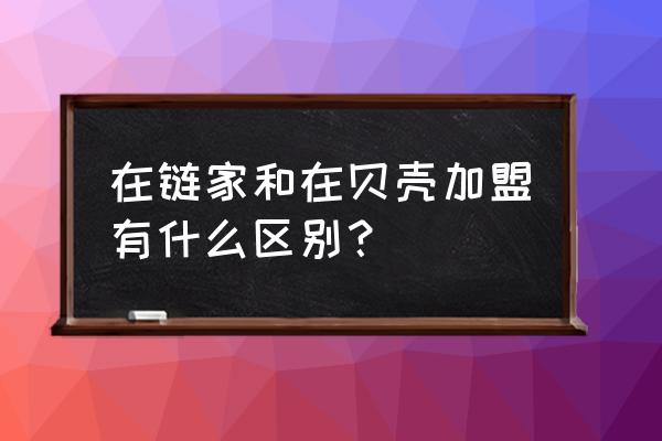 成都链家和贝壳是什么关系 在链家和在贝壳加盟有什么区别？