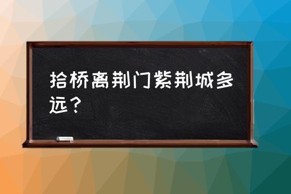 荆门紫荆城房子好不好 拾桥离荆门紫荆城多远？