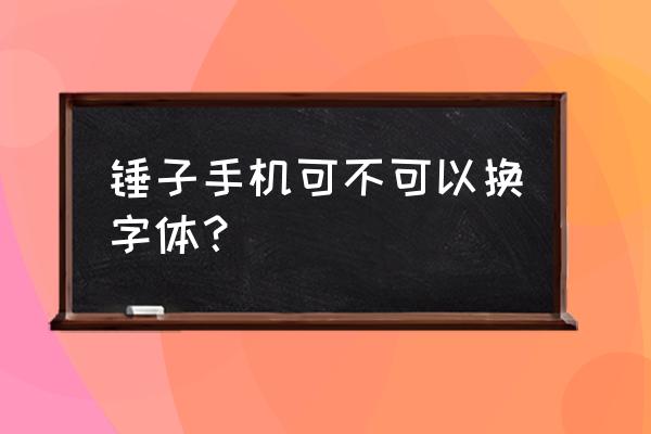 坚果pro2如何设置字体 锤子手机可不可以换字体？