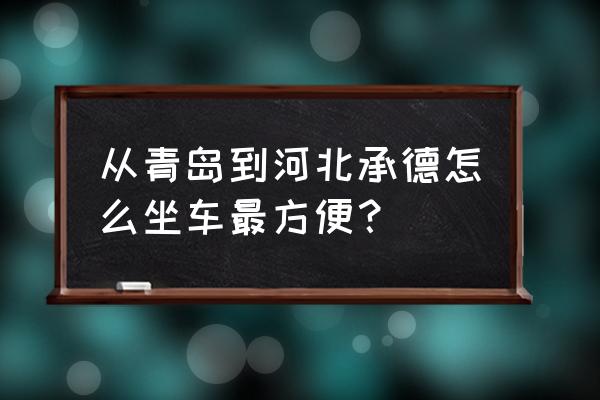 青岛到承德班车有吗 从青岛到河北承德怎么坐车最方便？