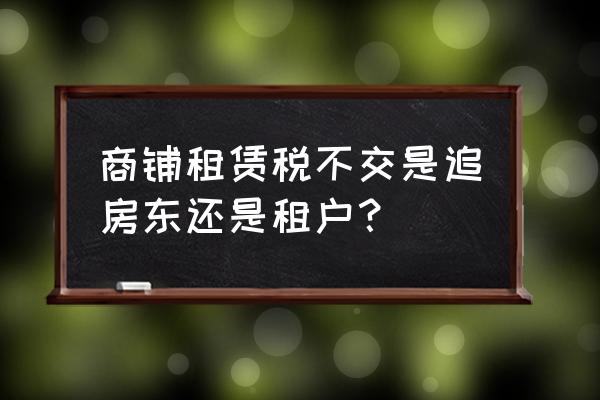 租客交租赁税如果不交怎么办 商铺租赁税不交是追房东还是租户？