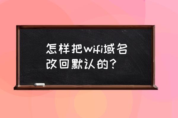 wifi的域名怎么设置 怎样把wifi域名改回默认的？