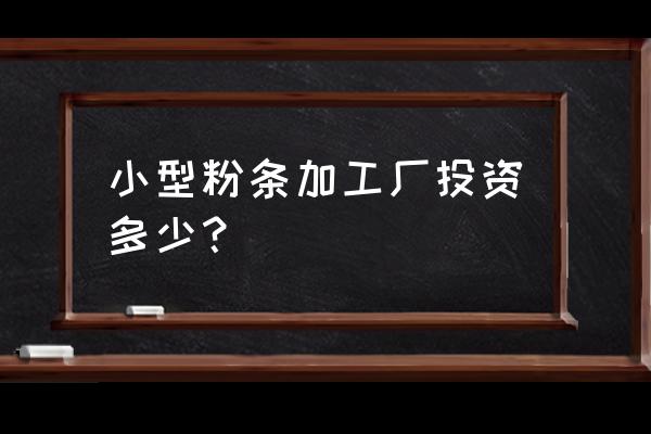 阜阳有几家粉丝加工厂 小型粉条加工厂投资多少？