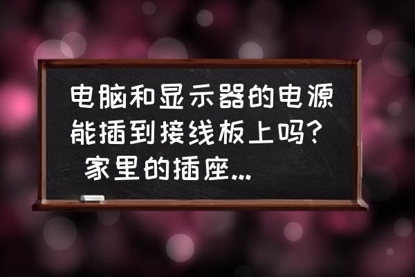 主机和显示器能用拖线板吗 电脑和显示器的电源能插到接线板上吗? 家里的插座是一个三角，一个两脚的。一个插线板是四个三角四个两脚的。电脑一个三角的，显示器一个三角的，解调器一个两脚的，两个音箱，各自需要供电，每个都是三角。我要是把他们都接上，会不会出问题，怎么接？