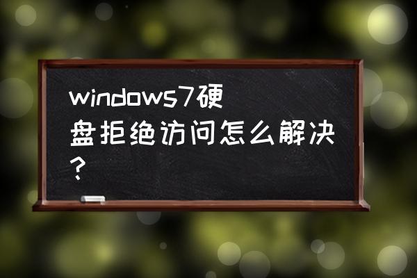 为什么电脑硬盘拒绝访问权限 windows7硬盘拒绝访问怎么解决？