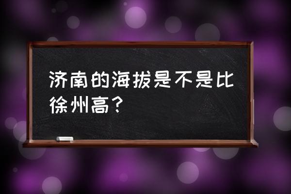 徐州会超过济南吗 济南的海拔是不是比徐州高？