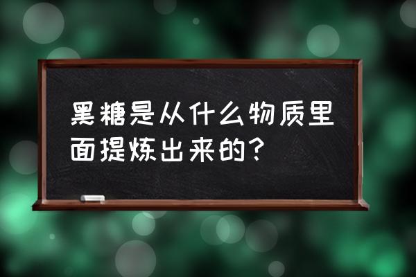 红参黑糖代加工哪里找 黑糖是从什么物质里面提炼出来的？