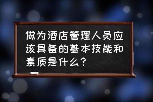 酒店网管应该会什么 做为酒店管理人员应该具备的基本技能和素质是什么？