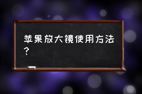 苹果手机怎么启用放大镜 苹果放大镜使用方法？