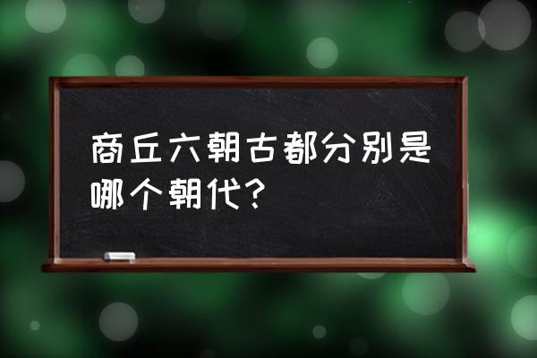 商丘古城哪个朝代 商丘六朝古都分别是哪个朝代？