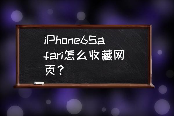 苹果手机怎么收藏书签 iPhone6Safari怎么收藏网页？