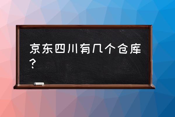 京东在德阳修什么地方 京东四川有几个仓库？