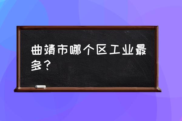 曲靖西城工业园区有哪些厂 曲靖市哪个区工业最多？