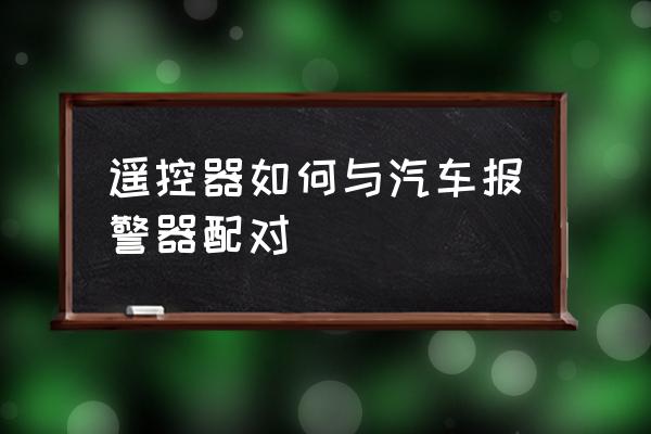 防盗器主机怎么配钥匙 遥控器如何与汽车报警器配对