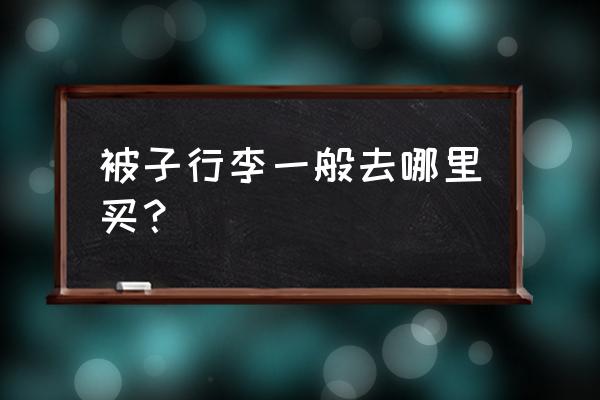 焦作棉被批发市场在哪 被子行李一般去哪里买？