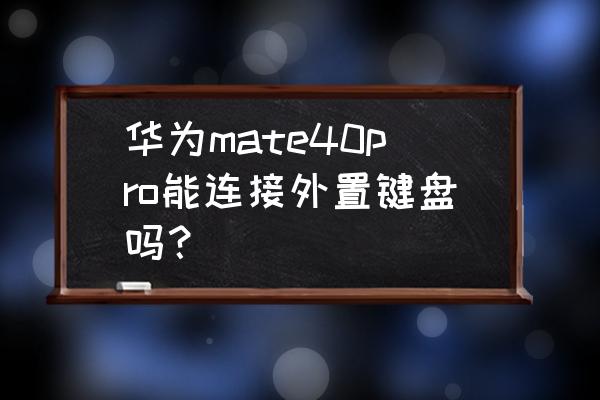 华为手机如何外置键盘 华为mate40pro能连接外置键盘吗？