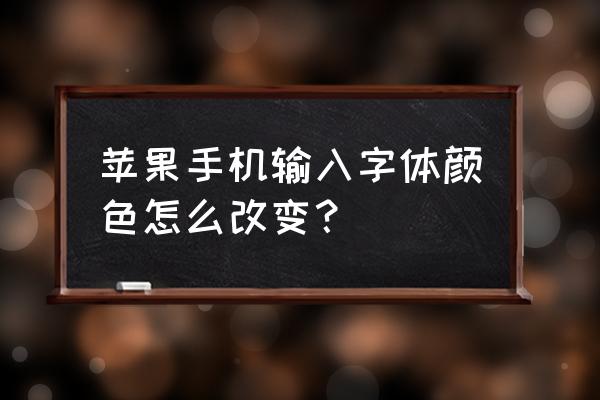 怎样在苹果手机打出彩色字体 苹果手机输入字体颜色怎么改变？