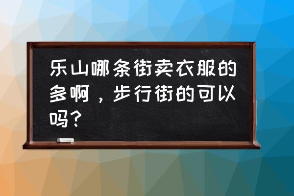 乐山重百有什么女装品牌 乐山哪条街卖衣服的多啊，步行街的可以吗？