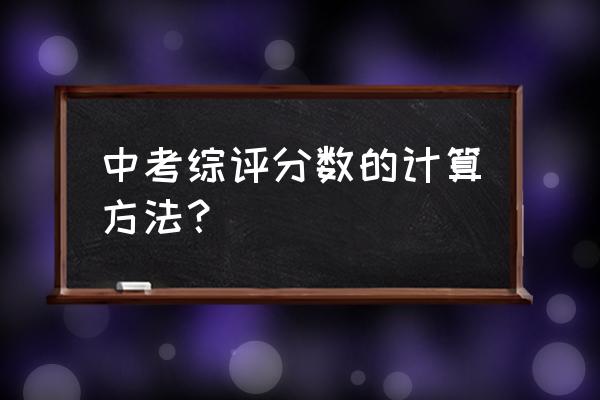 肇庆中考怎样评综合成绩 中考综评分数的计算方法？