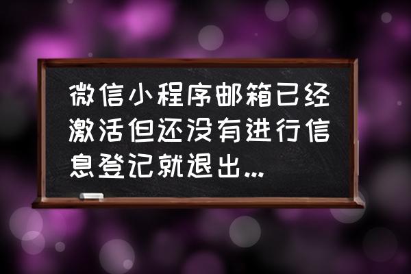 如何找回微信小程序登录邮箱 微信小程序邮箱已经激活但还没有进行信息登记就退出了，之后找不到小程序了怎么办？