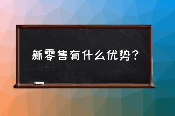 创客新零售系统优势是什么 新零售有什么优势？