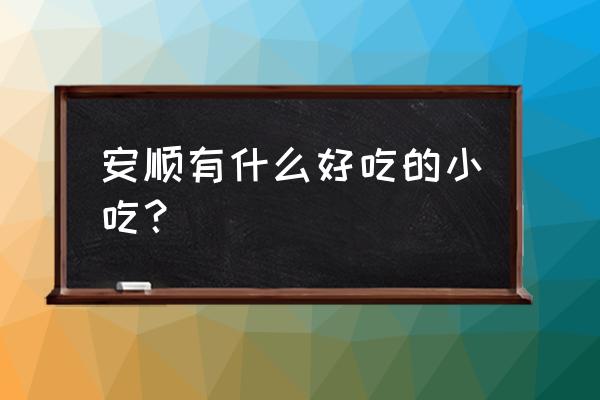 安顺双阳晚上有什么好吃的 安顺有什么好吃的小吃？