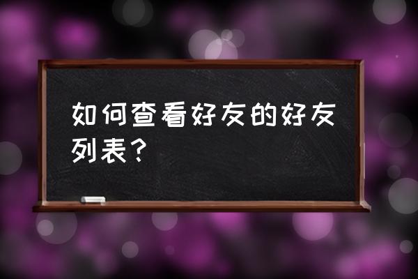 如何知道别人的qq好友列表 如何查看好友的好友列表？