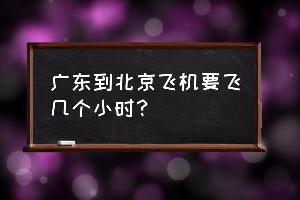 北京到揭阳飞机要多久 广东到北京飞机要飞几个小时？