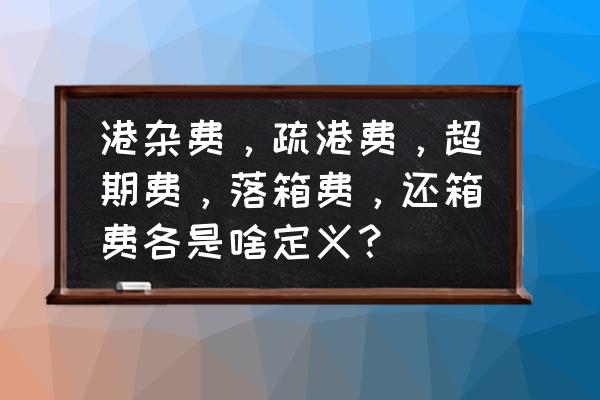 外贸出口超期费是什么意思 港杂费，疏港费，超期费，落箱费，还箱费各是啥定义？