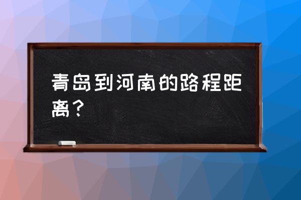 濮阳到青岛开车几个小时到 青岛到河南的路程距离？