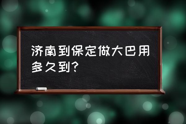 保定到济南客车多长时间 济南到保定做大巴用多久到？