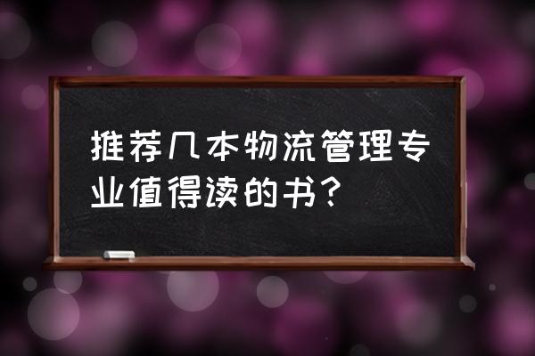 几本关于智能物流的书 推荐几本物流管理专业值得读的书？