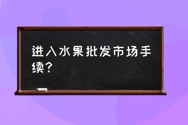 水果如何进入批发市场 进入水果批发市场手续？