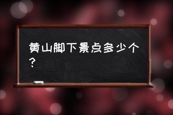 黄山下有哪些村庄 黄山脚下景点多少个？